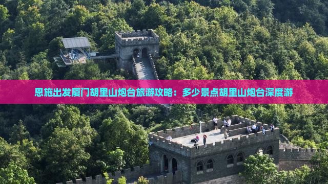 恩施出发厦门胡里山炮台旅游攻略：多少景点胡里山炮台深度游