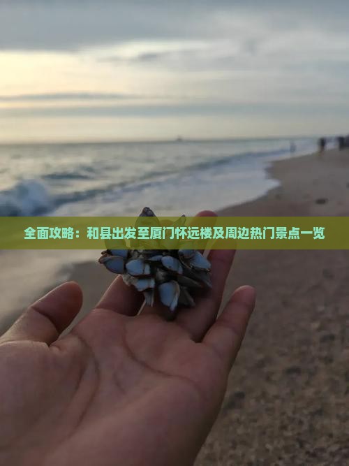 全面攻略：和县出发至厦门怀远楼及周边热门景点一览