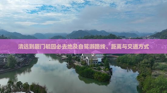 清远到厦门毓园必去地及自驾游路线、距离与交通方式