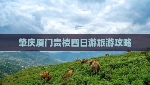 肇庆厦门贵楼四日游旅游攻略