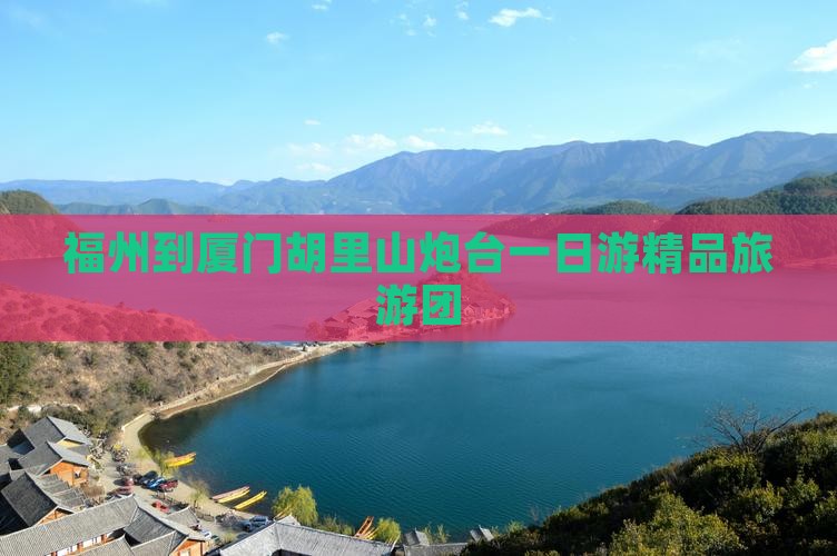 福州到厦门胡里山炮台一日游精品旅游团