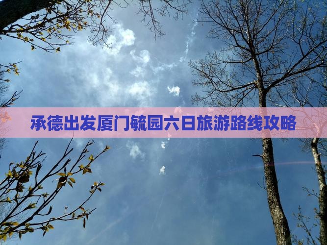 承德出发厦门毓园六日旅游路线攻略