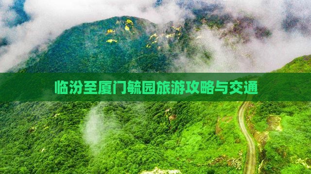 临汾至厦门毓园旅游攻略与交通