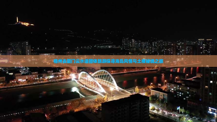 梧州去厦门云水谣团体旅游探寻海岛风情与土楼秘境之旅