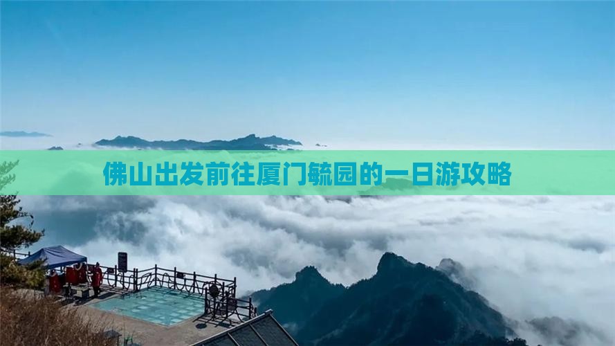 佛山出发前往厦门毓园的一日游攻略