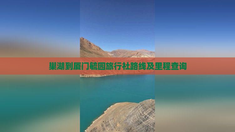 巢湖到厦门毓园旅行社路线及里程查询