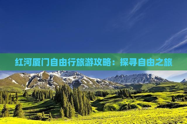 红河厦门自由行旅游攻略：探寻自由之旅