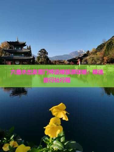 六盘水出发厦门怀远楼旅游攻略：精选旅行社行程