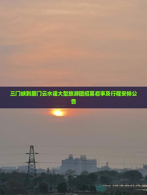 三门峡到厦门云水谣大型旅游团招募启事及行程安排公告