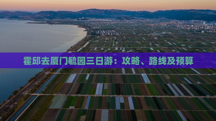 霍邱去厦门毓园三日游：攻略、路线及预算