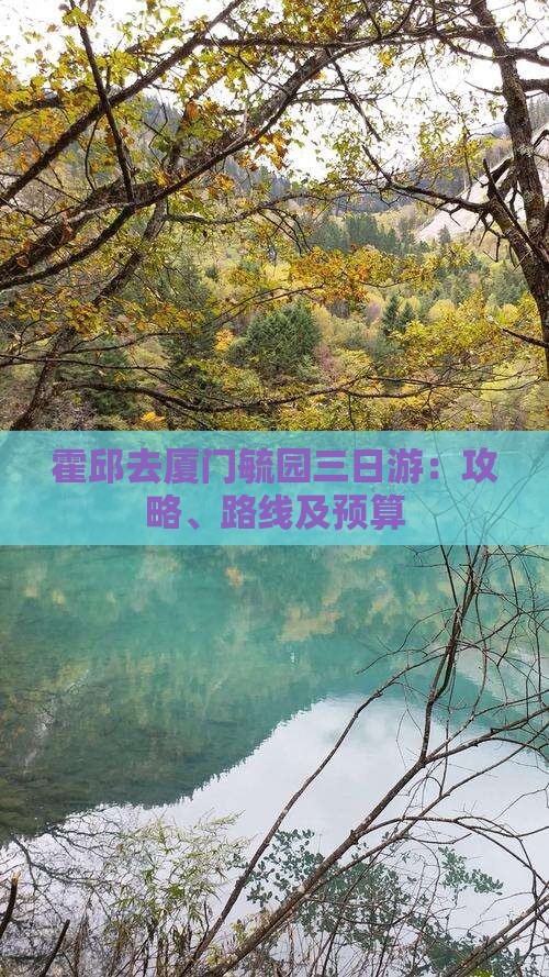 霍邱去厦门毓园三日游：攻略、路线及预算