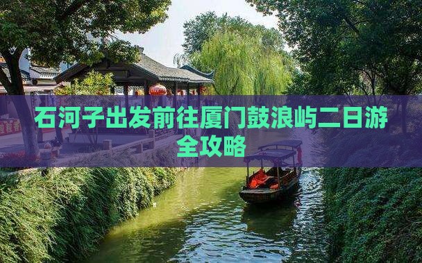 石河子出发前往厦门鼓浪屿二日游全攻略 石河子出发前往厦门鼓浪屿二日游全攻略
