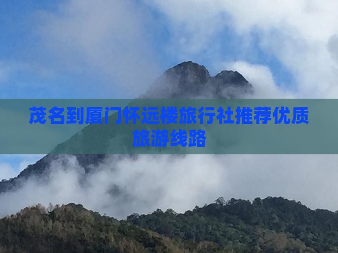 茂名到厦门怀远楼旅行社推荐优质旅游线路