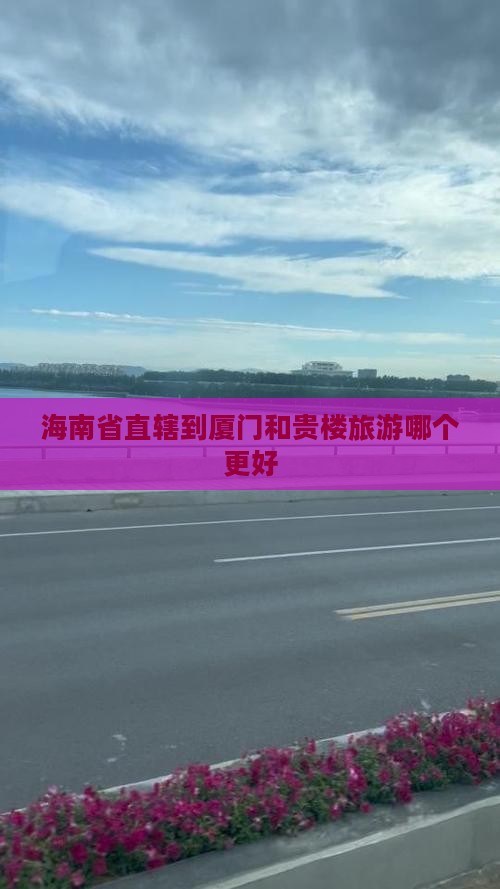 海南省直辖到厦门和贵楼旅游哪个更好