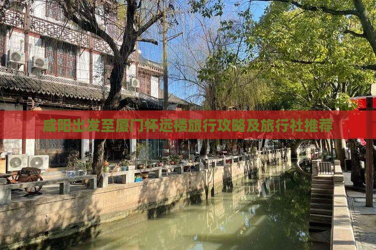 咸阳出发至厦门怀远楼旅行攻略及旅行社推荐