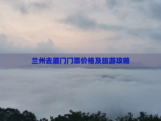 兰州去厦门门票价格及旅游攻略