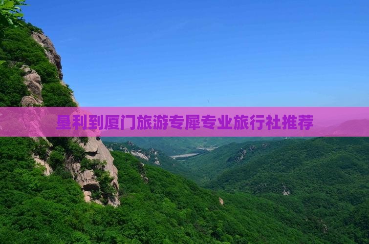 垦利到厦门旅游专犀专业旅行社推荐