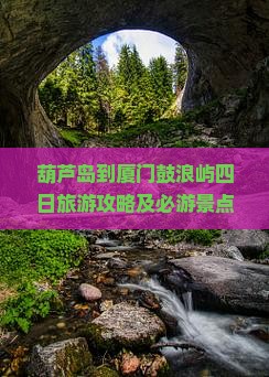 葫芦岛到厦门鼓浪屿四日旅游攻略及必游景点推荐