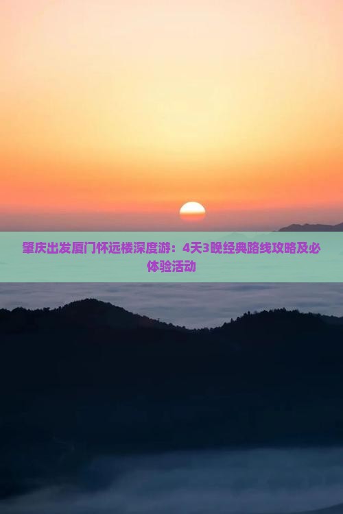 肇庆出发厦门怀远楼深度游：4天3晚经典路线攻略及必体验活动
