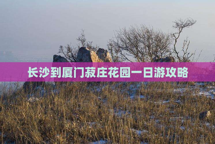 长沙到厦门菽庄花园一日游攻略