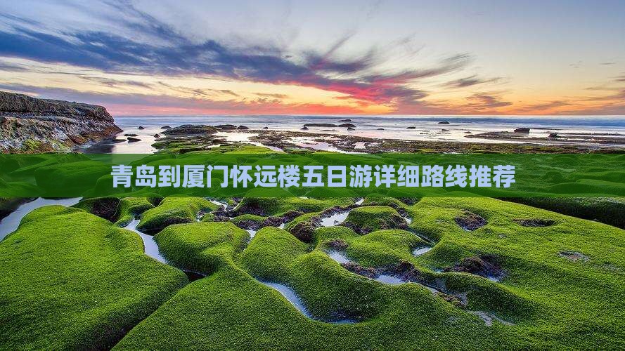 青岛到厦门怀远楼五日游详细路线推荐