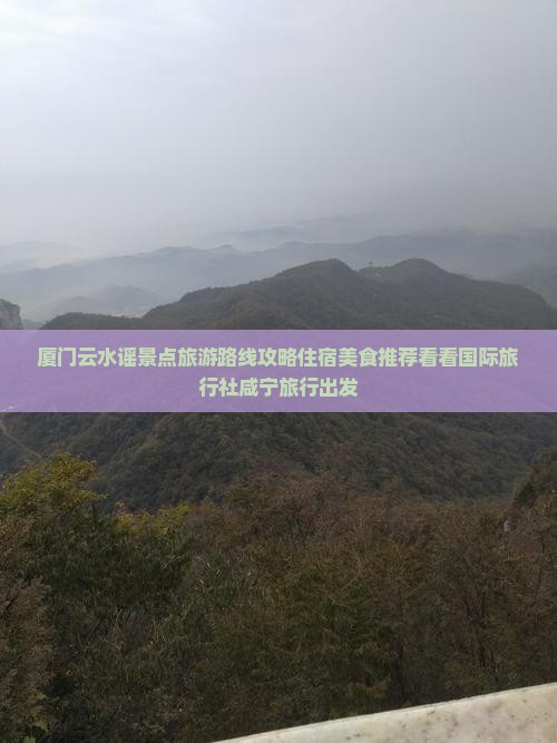 厦门云水谣景点旅游路线攻略住宿美食推荐看看国际旅行社咸宁旅行出发