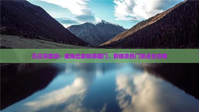五日深度游：威海出发畅游厦门、贵楼及热门景点全攻略