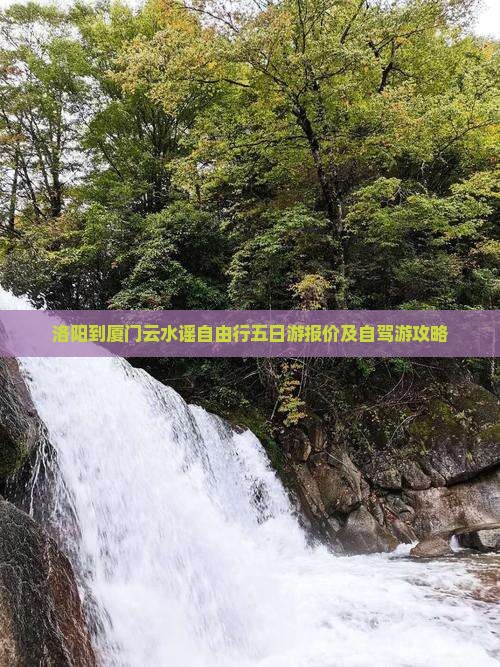 洛阳到厦门云水谣自由行五日游报价及自驾游攻略