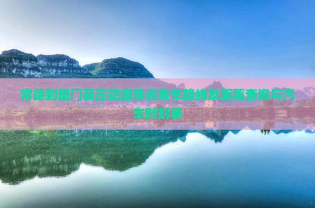 常德到厦门菽庄花园景点乘车路线及距离查询与汽车时刻表