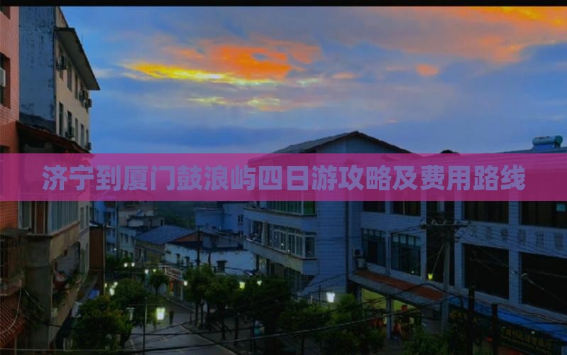济宁到厦门鼓浪屿四日游攻略及费用路线