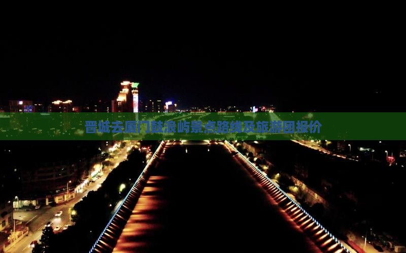 晋城去厦门鼓浪屿景点路线及旅游团报价