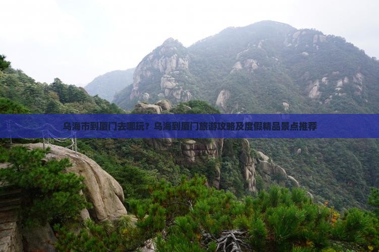 乌海市到厦门去哪玩？乌海到厦门旅游攻略及度假精品景点推荐