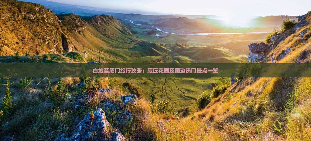 白城至厦门旅行攻略：菽庄花园及周边热门景点一览