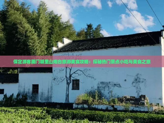 保定游客厦门胡里山炮台旅游美食攻略：探秘热门景点小吃与美食之旅