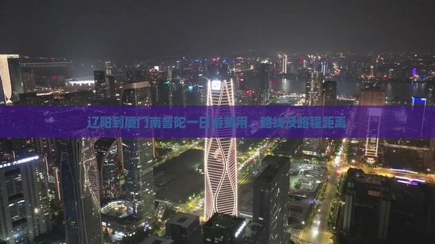 辽阳到厦门南普陀一日游费用、路线及路程距离