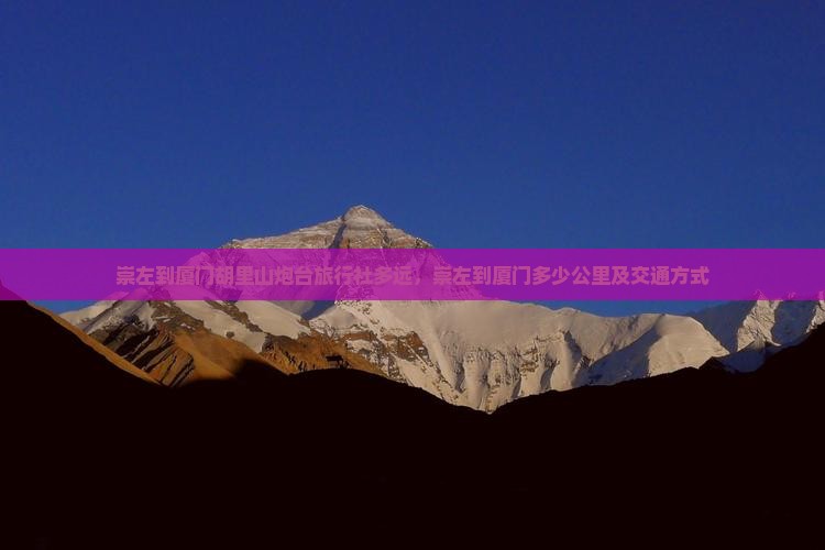 崇左到厦门胡里山炮台旅行社多远，崇左到厦门多少公里及交通方式
