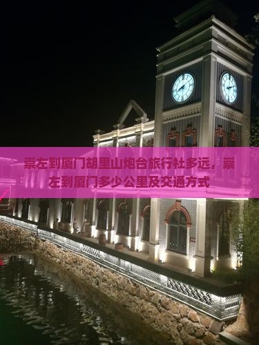 崇左到厦门胡里山炮台旅行社多远，崇左到厦门多少公里及交通方式