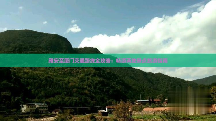 雅安至厦门交通路线全攻略：畅游两地景点旅游指南