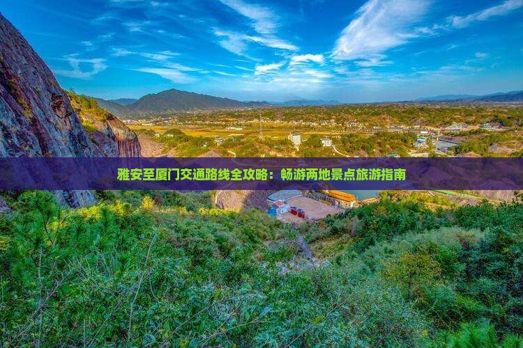 雅安至厦门交通路线全攻略：畅游两地景点旅游指南