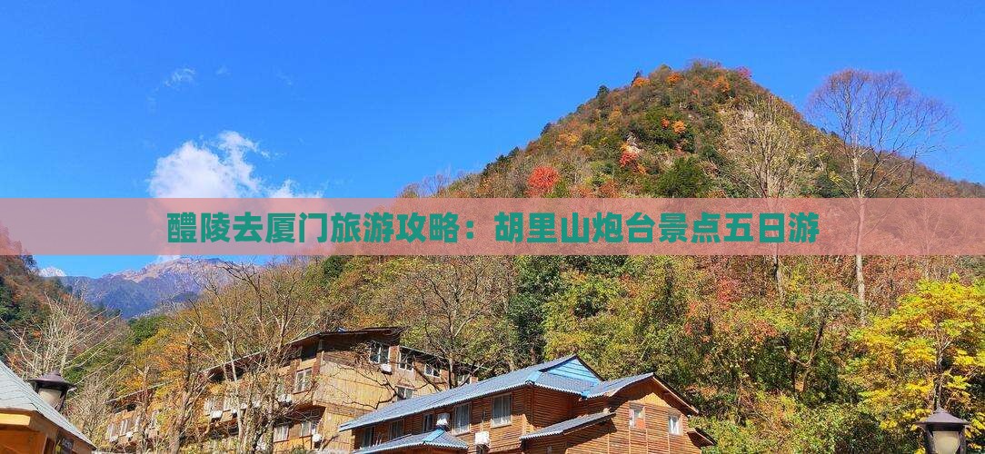醴陵去厦门胡里山炮台五日游