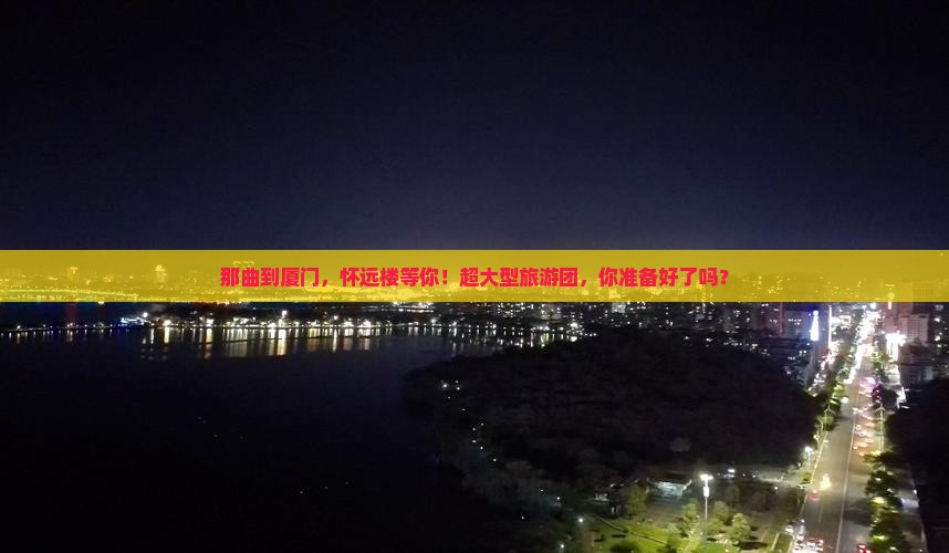 那曲到厦门怀远楼大型旅游团