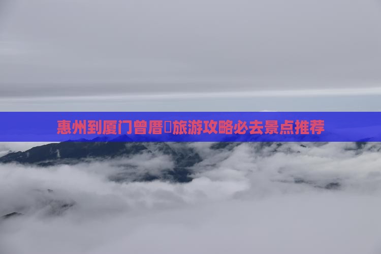 惠州去厦门曾厝埯必去地