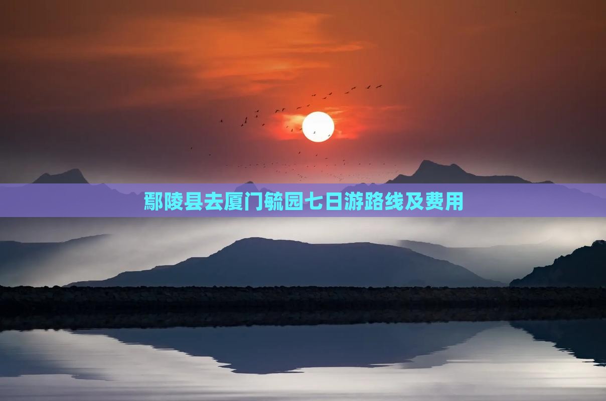 鄢陵县去厦门毓园七日游