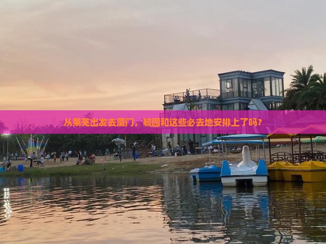 莱芜到厦门毓园必去地
