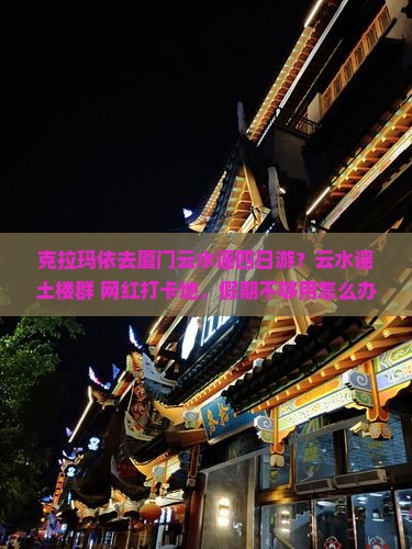克拉玛依去厦门云水谣四日游