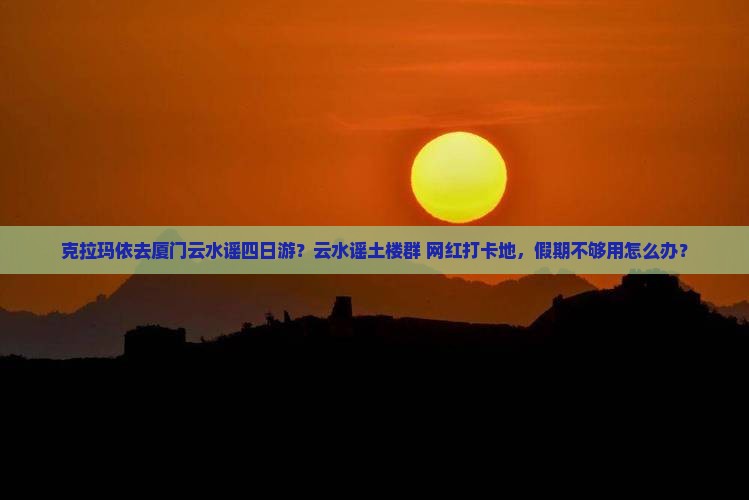 克拉玛依去厦门云水谣四日游
