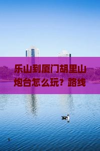 乐山到厦门胡里山炮台哪里玩
