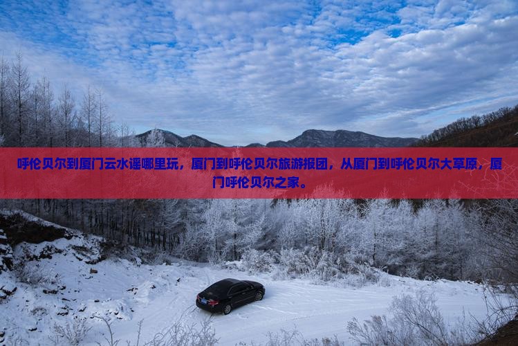 呼伦贝尔到厦门云水谣哪里玩