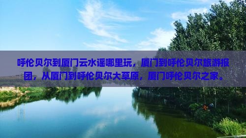 呼伦贝尔到厦门云水谣哪里玩