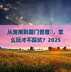 淮南到厦门曾厝埯攻略